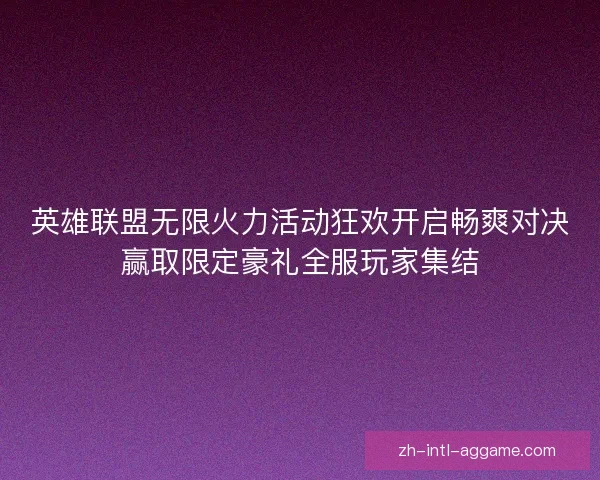 英雄联盟无限火力活动狂欢开启畅爽对决赢取限定豪礼全服玩家集结 英雄联盟无限火力活动狂欢开启畅爽对决赢取限定豪礼全服玩家集结