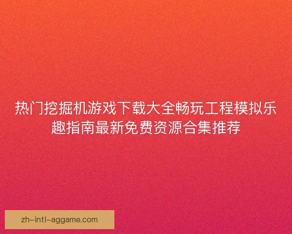 热门挖掘机游戏下载大全畅玩工程模拟乐趣指南最新免费资源合集推荐