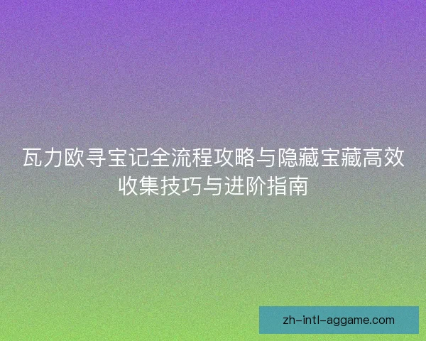 瓦力欧寻宝记全流程攻略与隐藏宝藏高效收集技巧与进阶指南 瓦力欧寻宝记全流程攻略与隐藏宝藏高效收集技巧与进阶指南