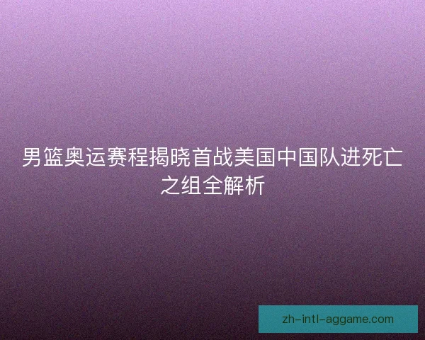 男篮奥运赛程揭晓首战美国中国队进死亡之组全解析