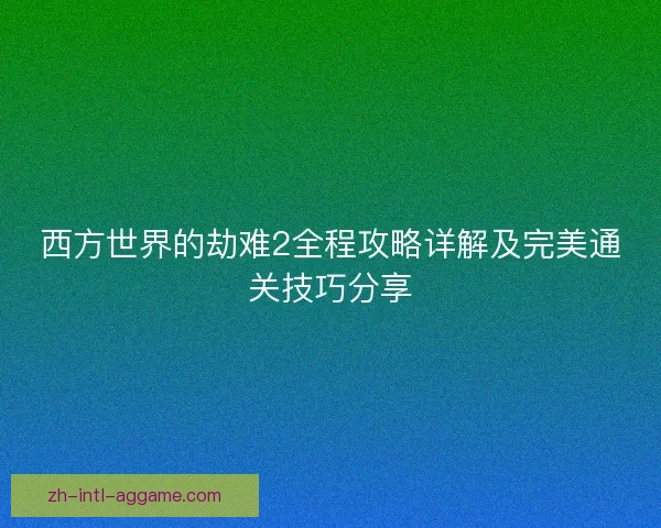 西方世界的劫难2全程攻略详解及完美通关技巧分享