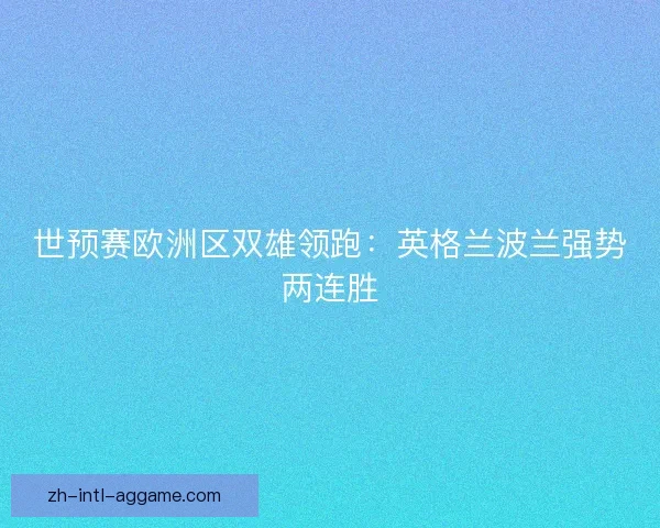 世预赛欧洲区双雄领跑：英格兰波兰强势两连胜