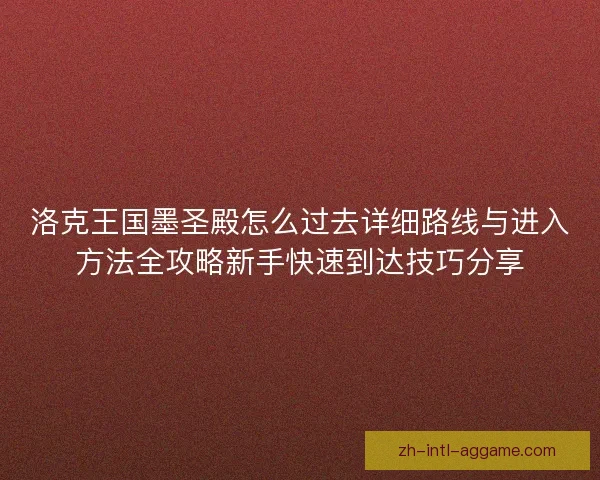 洛克王国墨圣殿怎么过去详细路线与进入方法全攻略新手快速到达技巧分享